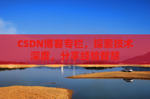 CSDN博客专栏，探索技术深度，分享经验智慧